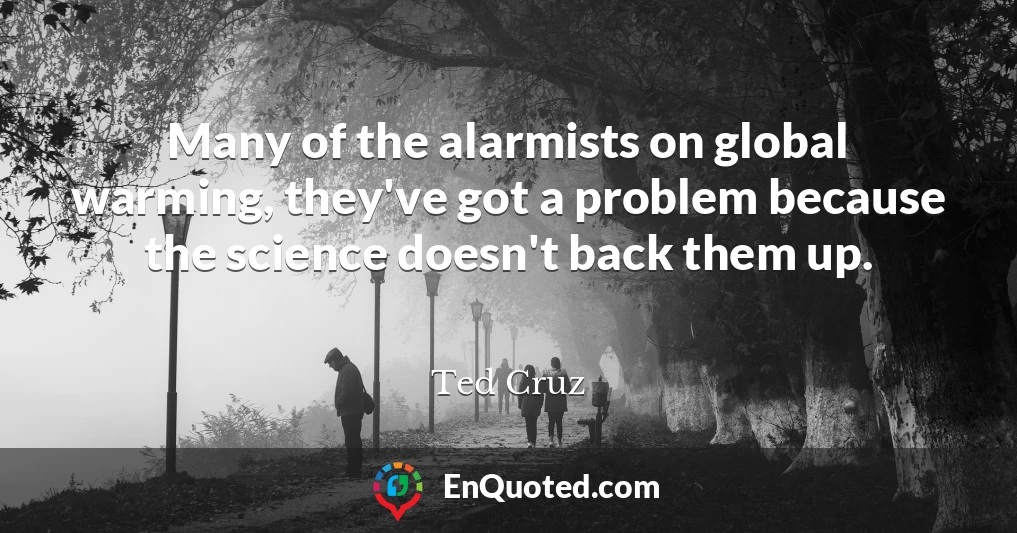 Many of the alarmists on global warming, they've got a problem because the science doesn't back them up.