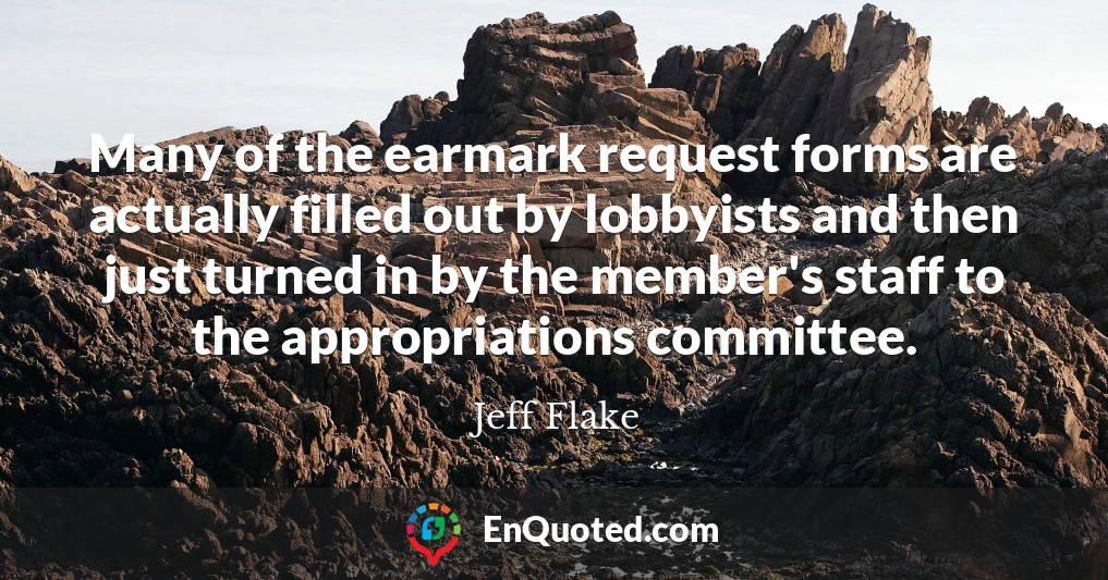 Many of the earmark request forms are actually filled out by lobbyists and then just turned in by the member's staff to the appropriations committee.
