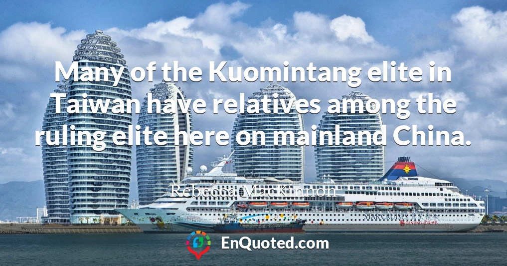 Many of the Kuomintang elite in Taiwan have relatives among the ruling elite here on mainland China.