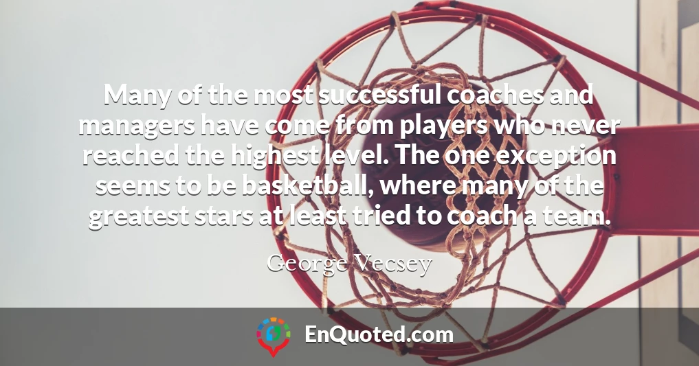 Many of the most successful coaches and managers have come from players who never reached the highest level. The one exception seems to be basketball, where many of the greatest stars at least tried to coach a team.