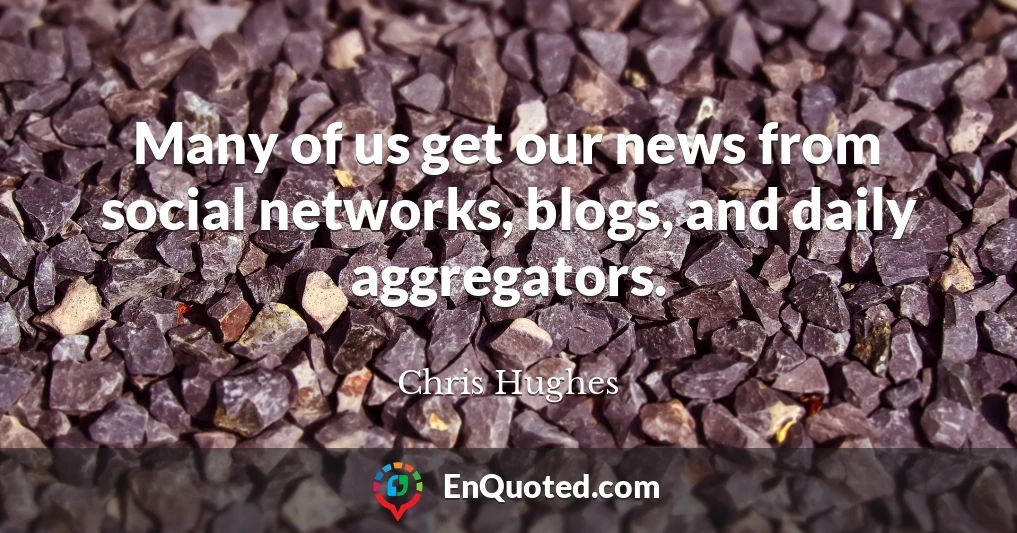 Many of us get our news from social networks, blogs, and daily aggregators.
