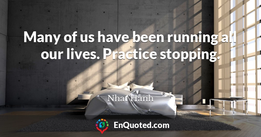 Many of us have been running all our lives. Practice stopping.