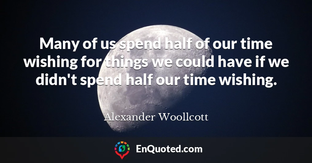Many of us spend half of our time wishing for things we could have if we didn't spend half our time wishing.