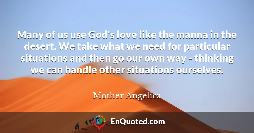 Many of us use God's love like the manna in the desert. We take what we need for particular situations and then go our own way - thinking we can handle other situations ourselves.