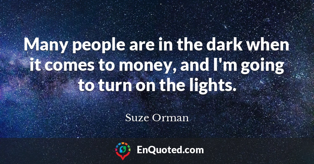 Many people are in the dark when it comes to money, and I'm going to turn on the lights.