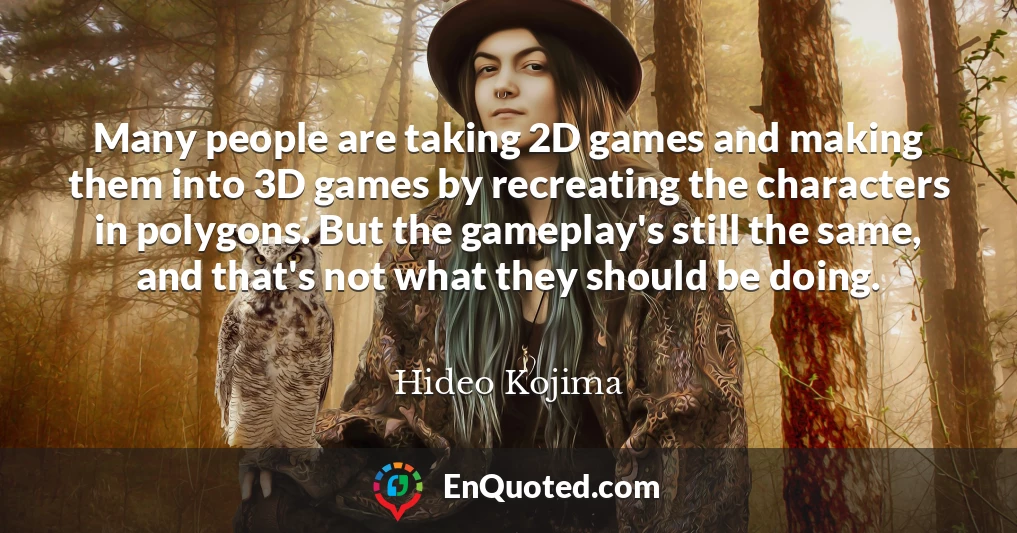 Many people are taking 2D games and making them into 3D games by recreating the characters in polygons. But the gameplay's still the same, and that's not what they should be doing.