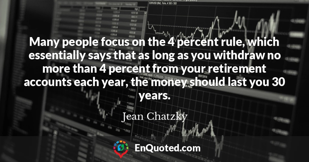 Many people focus on the 4 percent rule, which essentially says that as long as you withdraw no more than 4 percent from your retirement accounts each year, the money should last you 30 years.