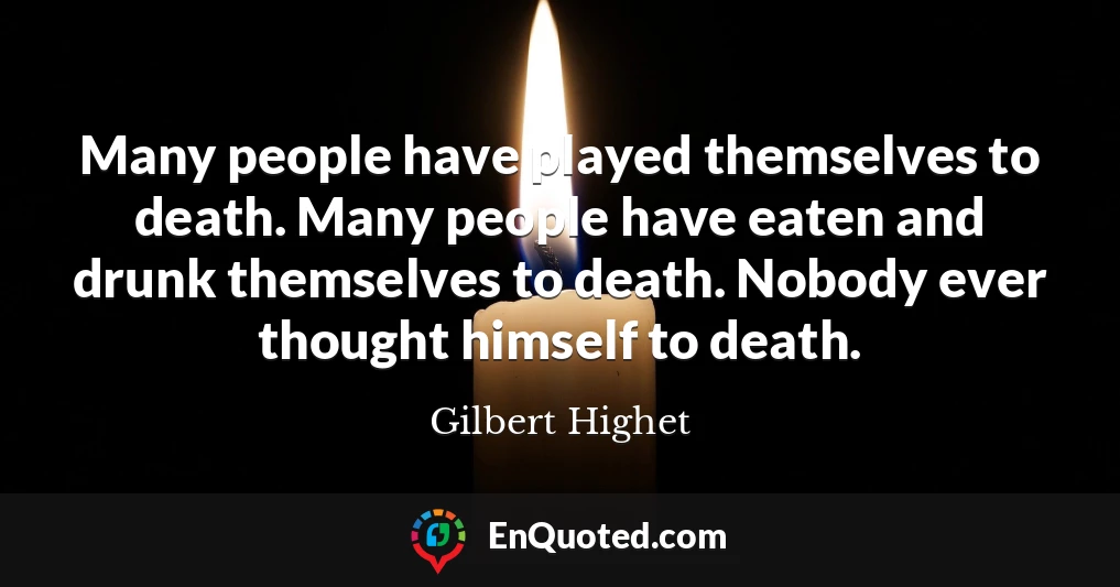 Many people have played themselves to death. Many people have eaten and drunk themselves to death. Nobody ever thought himself to death.