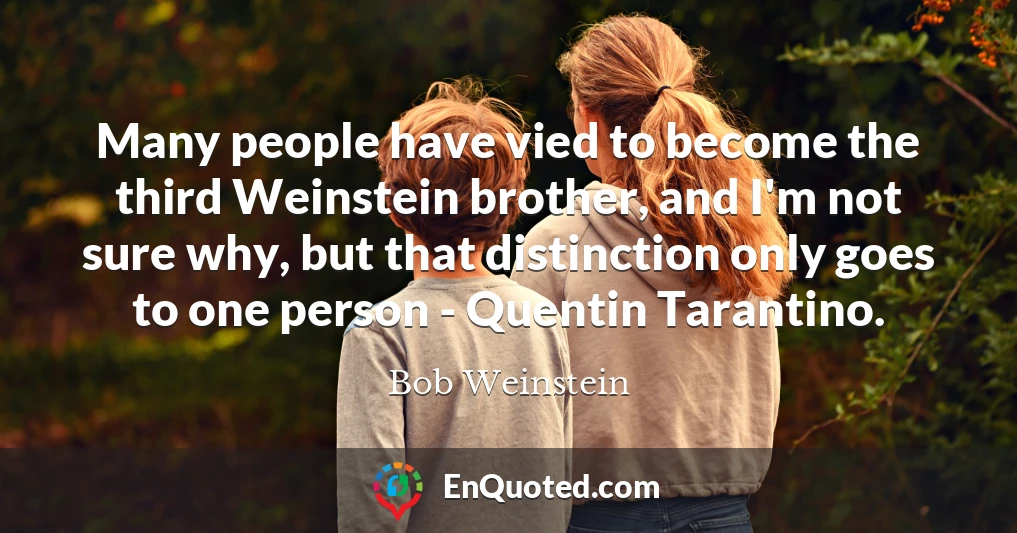 Many people have vied to become the third Weinstein brother, and I'm not sure why, but that distinction only goes to one person - Quentin Tarantino.