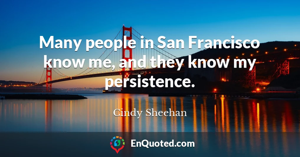 Many people in San Francisco know me, and they know my persistence.