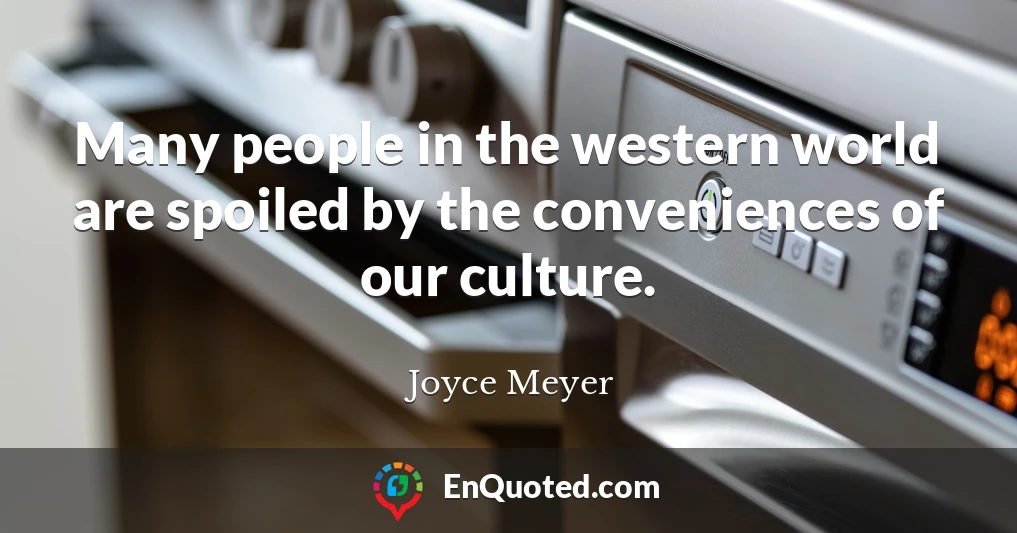 Many people in the western world are spoiled by the conveniences of our culture.