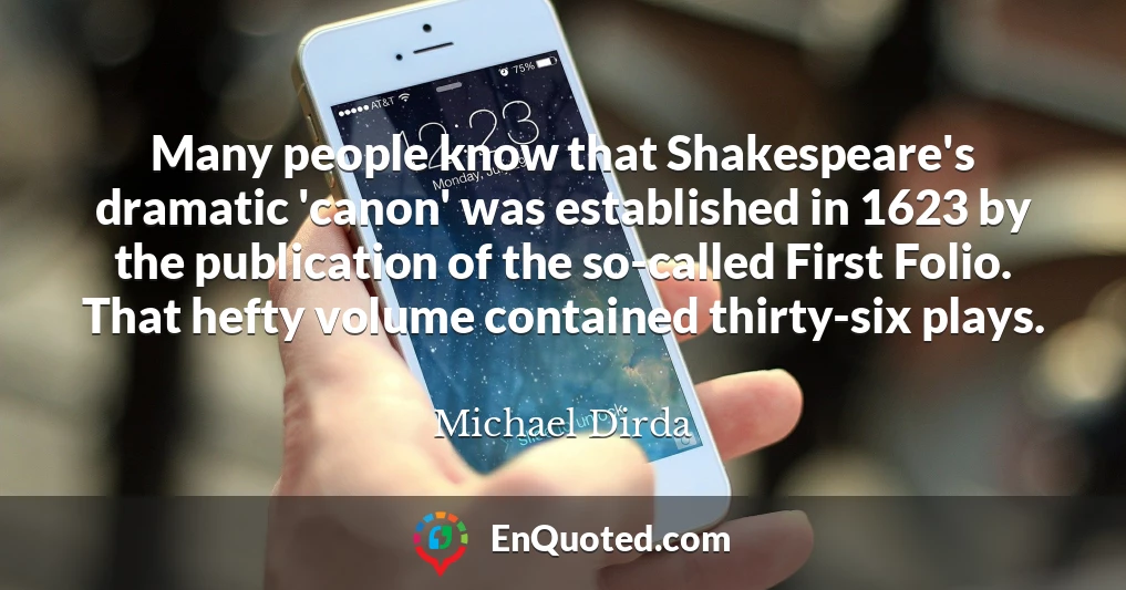 Many people know that Shakespeare's dramatic 'canon' was established in 1623 by the publication of the so-called First Folio. That hefty volume contained thirty-six plays.