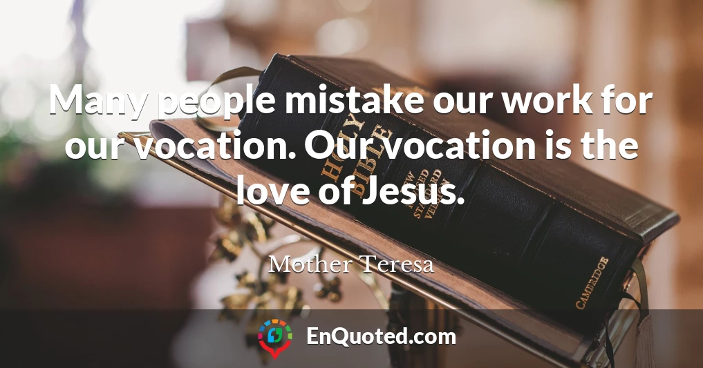 Many people mistake our work for our vocation. Our vocation is the love of Jesus.