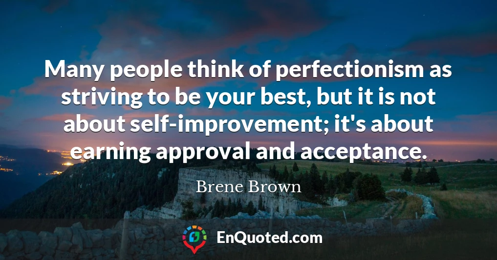 Many people think of perfectionism as striving to be your best, but it is not about self-improvement; it's about earning approval and acceptance.