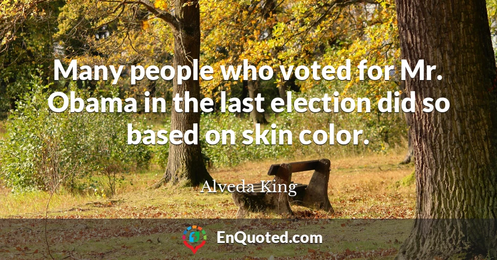 Many people who voted for Mr. Obama in the last election did so based on skin color.