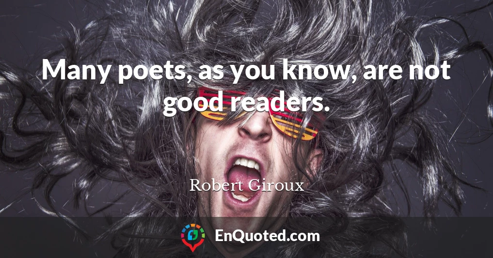 Many poets, as you know, are not good readers.