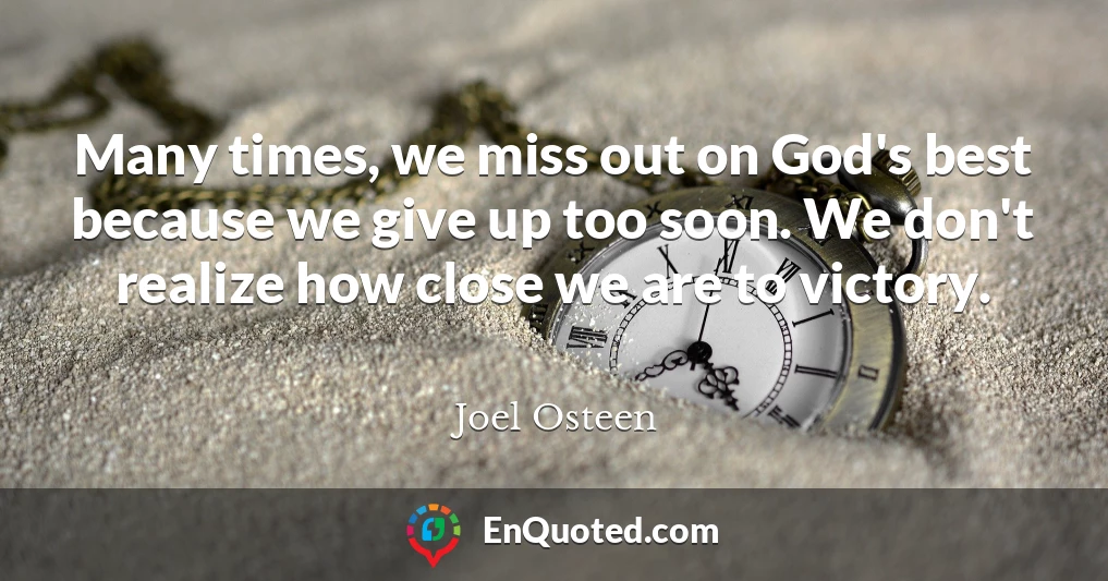 Many times, we miss out on God's best because we give up too soon. We don't realize how close we are to victory.