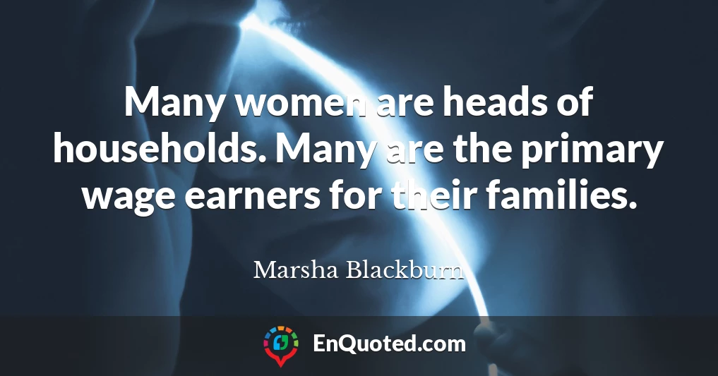 Many women are heads of households. Many are the primary wage earners for their families.