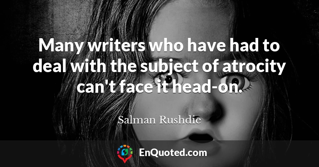 Many writers who have had to deal with the subject of atrocity can't face it head-on.