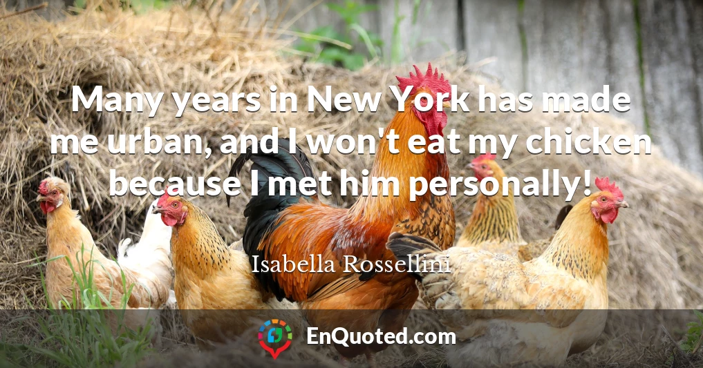 Many years in New York has made me urban, and I won't eat my chicken because I met him personally!