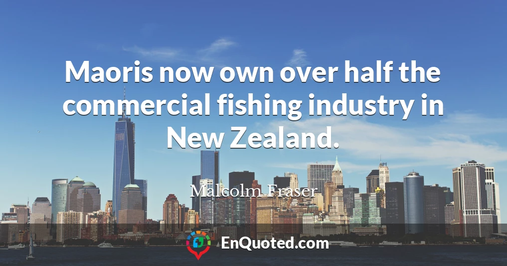 Maoris now own over half the commercial fishing industry in New Zealand.