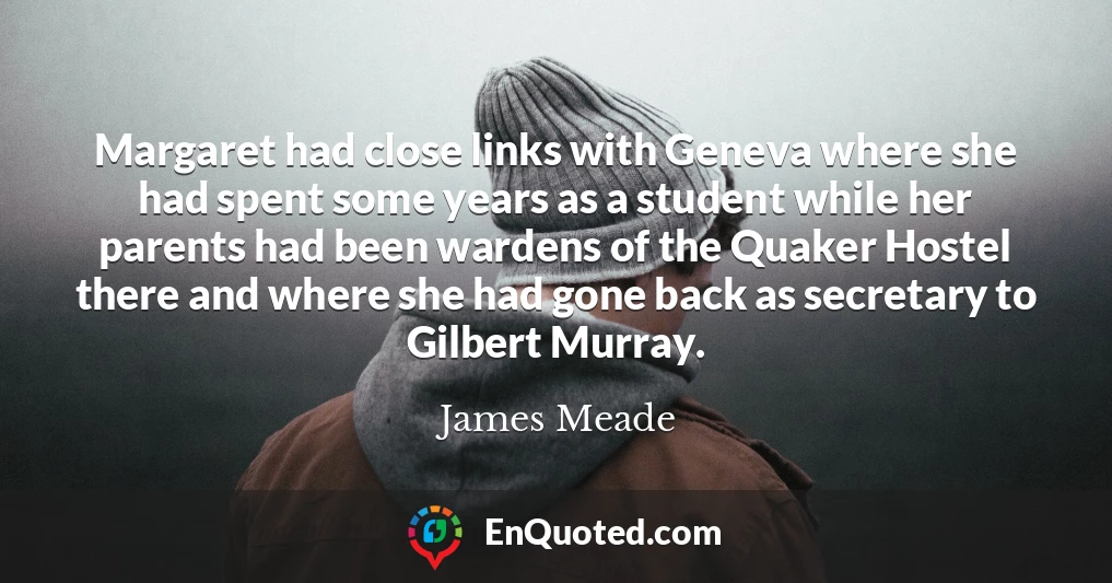 Margaret had close links with Geneva where she had spent some years as a student while her parents had been wardens of the Quaker Hostel there and where she had gone back as secretary to Gilbert Murray.