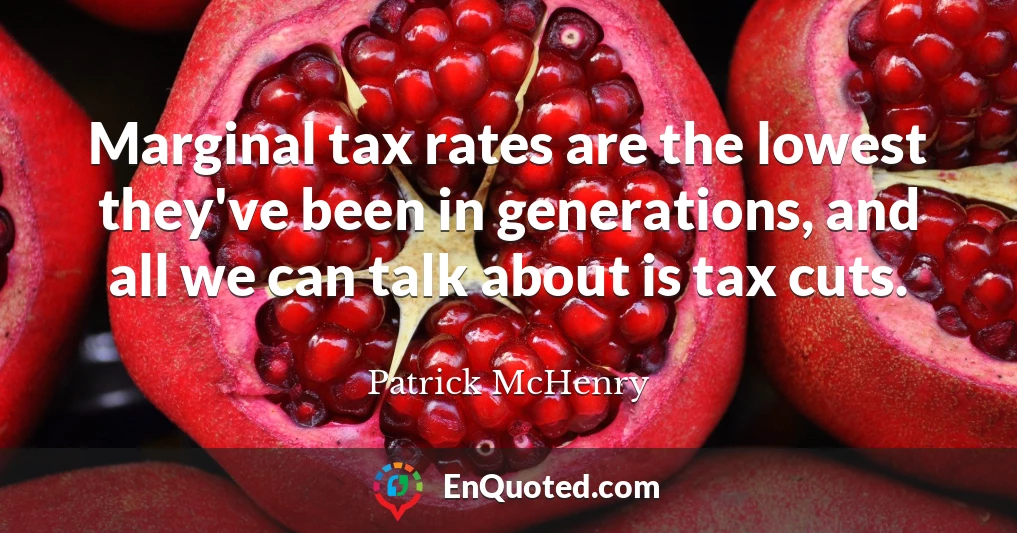 Marginal tax rates are the lowest they've been in generations, and all we can talk about is tax cuts.