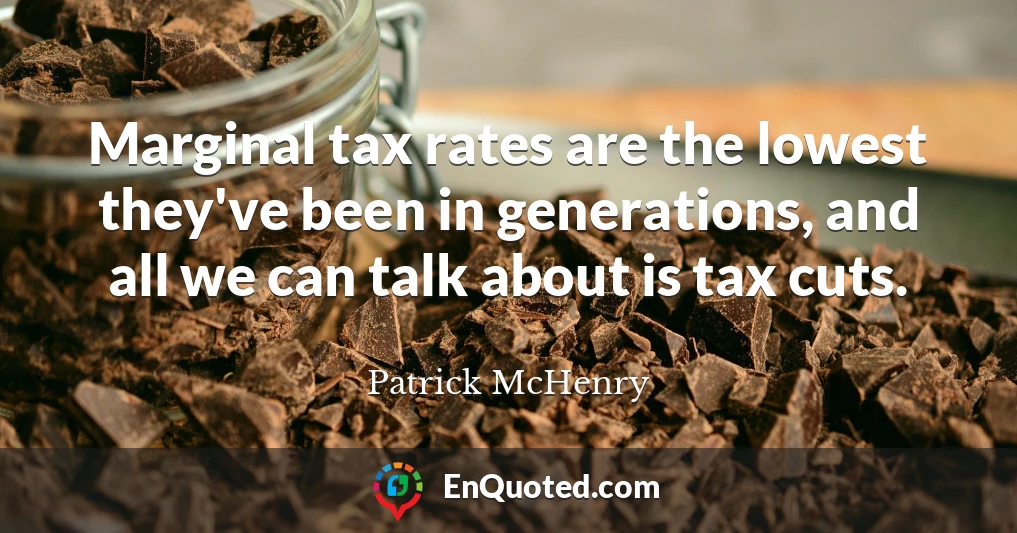 Marginal tax rates are the lowest they've been in generations, and all we can talk about is tax cuts.