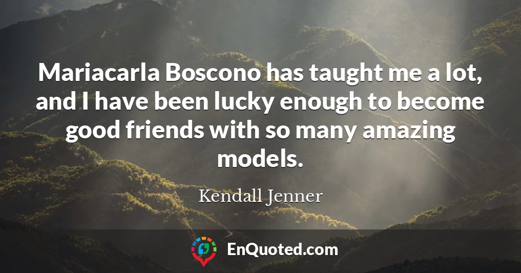Mariacarla Boscono has taught me a lot, and I have been lucky enough to become good friends with so many amazing models.