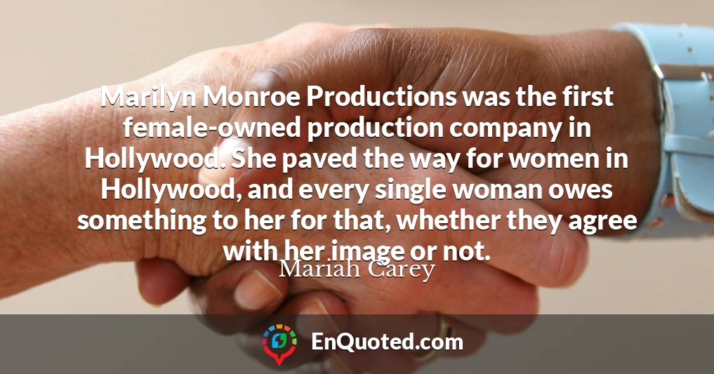 Marilyn Monroe Productions was the first female-owned production company in Hollywood. She paved the way for women in Hollywood, and every single woman owes something to her for that, whether they agree with her image or not.