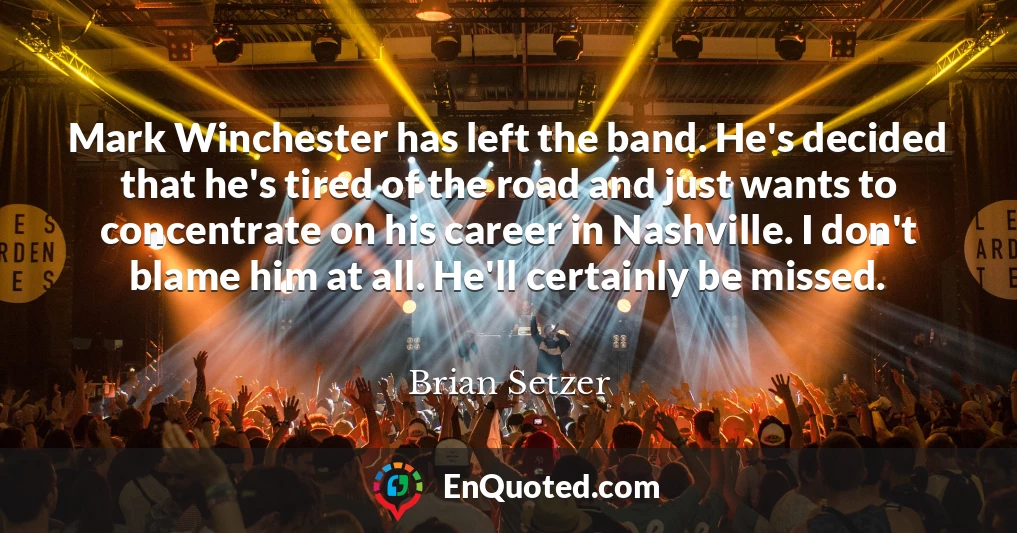 Mark Winchester has left the band. He's decided that he's tired of the road and just wants to concentrate on his career in Nashville. I don't blame him at all. He'll certainly be missed.