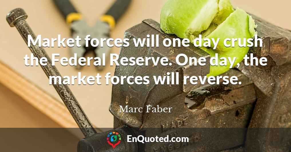 Market forces will one day crush the Federal Reserve. One day, the market forces will reverse.