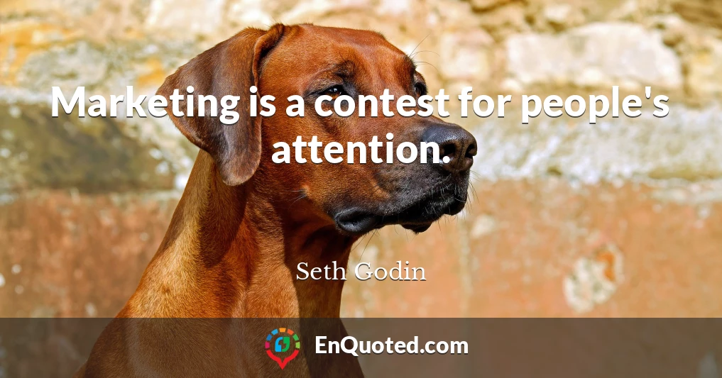 Marketing is a contest for people's attention.