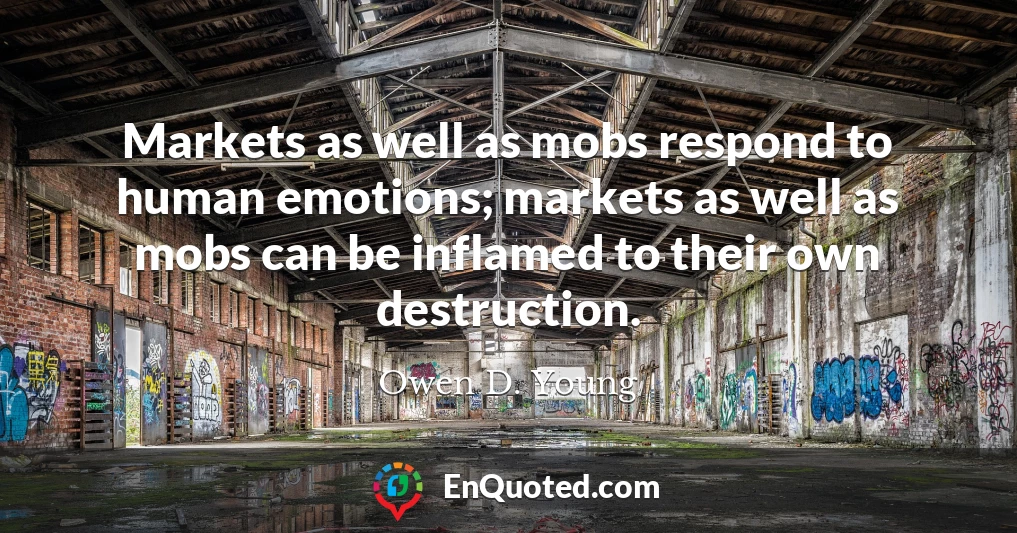 Markets as well as mobs respond to human emotions; markets as well as mobs can be inflamed to their own destruction.