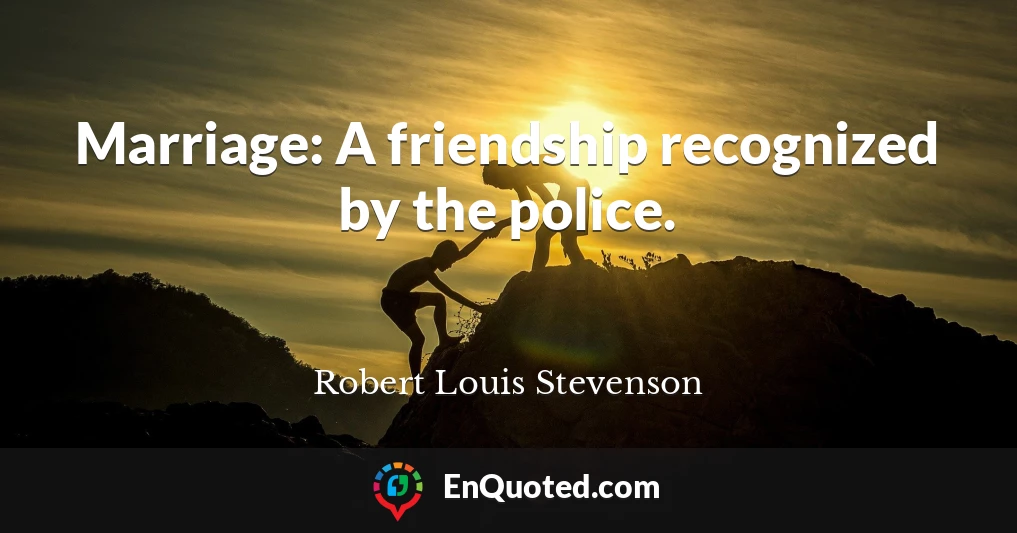 Marriage: A friendship recognized by the police.