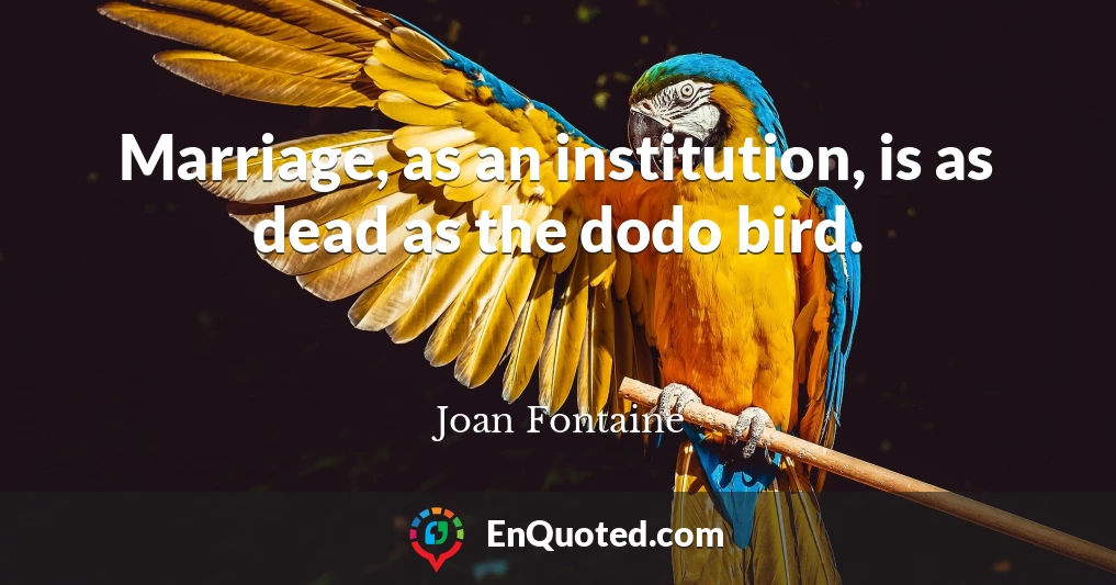 Marriage, as an institution, is as dead as the dodo bird.