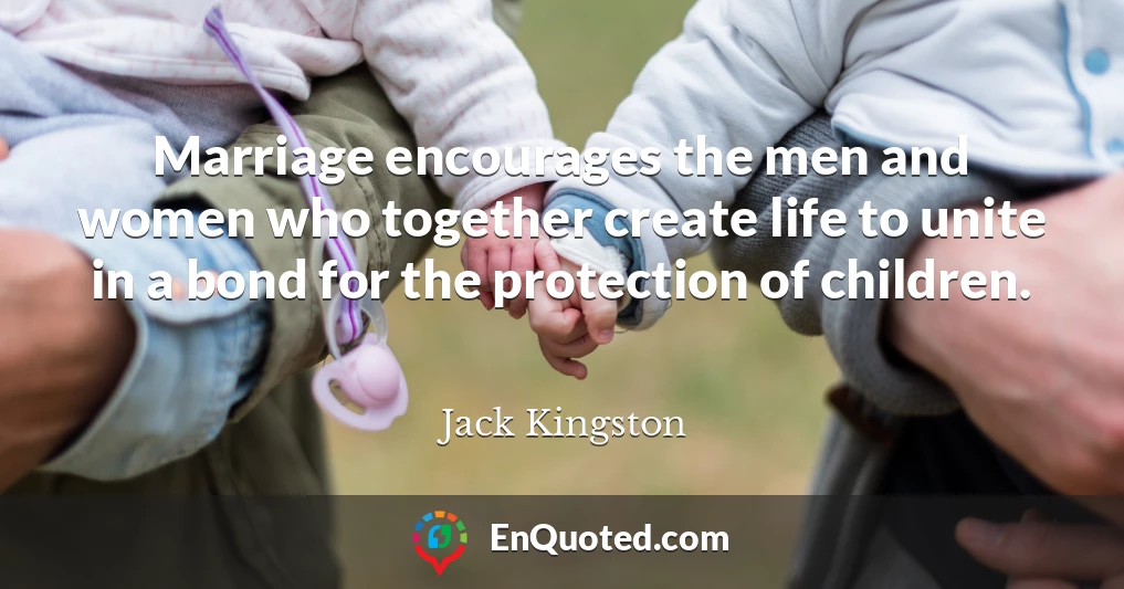 Marriage encourages the men and women who together create life to unite in a bond for the protection of children.
