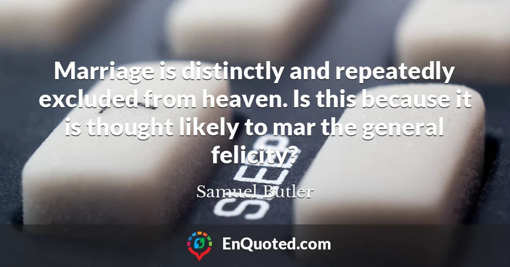 Marriage is distinctly and repeatedly excluded from heaven. Is this because it is thought likely to mar the general felicity?