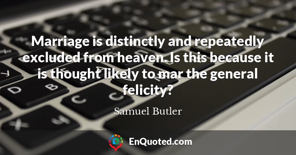 Marriage is distinctly and repeatedly excluded from heaven. Is this because it is thought likely to mar the general felicity?