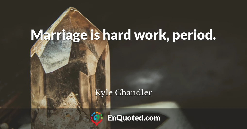 Marriage is hard work, period.