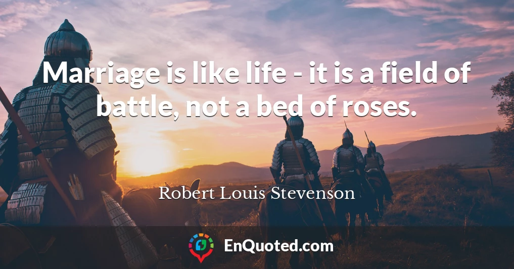 Marriage is like life - it is a field of battle, not a bed of roses.