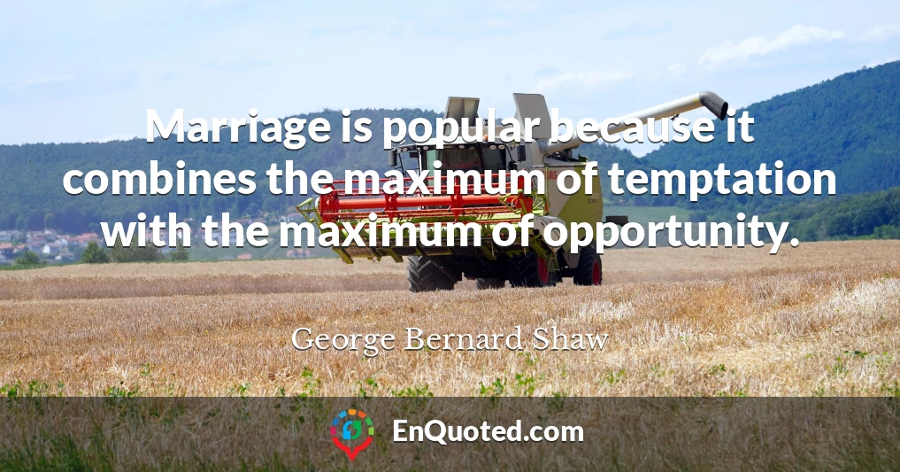 Marriage is popular because it combines the maximum of temptation with the maximum of opportunity.