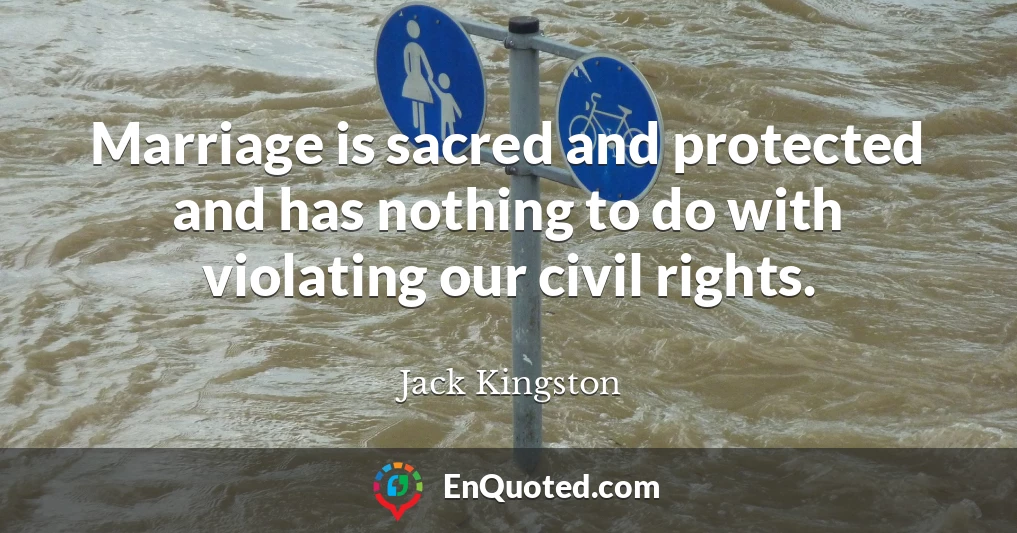 Marriage is sacred and protected and has nothing to do with violating our civil rights.