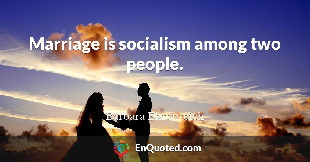 Marriage is socialism among two people.