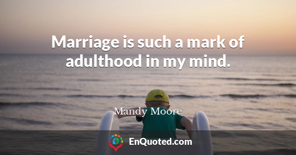 Marriage is such a mark of adulthood in my mind.