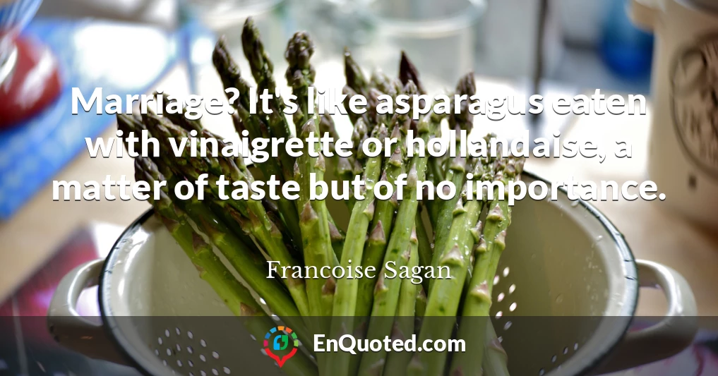 Marriage? It's like asparagus eaten with vinaigrette or hollandaise, a matter of taste but of no importance.