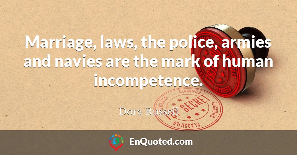Marriage, laws, the police, armies and navies are the mark of human incompetence.