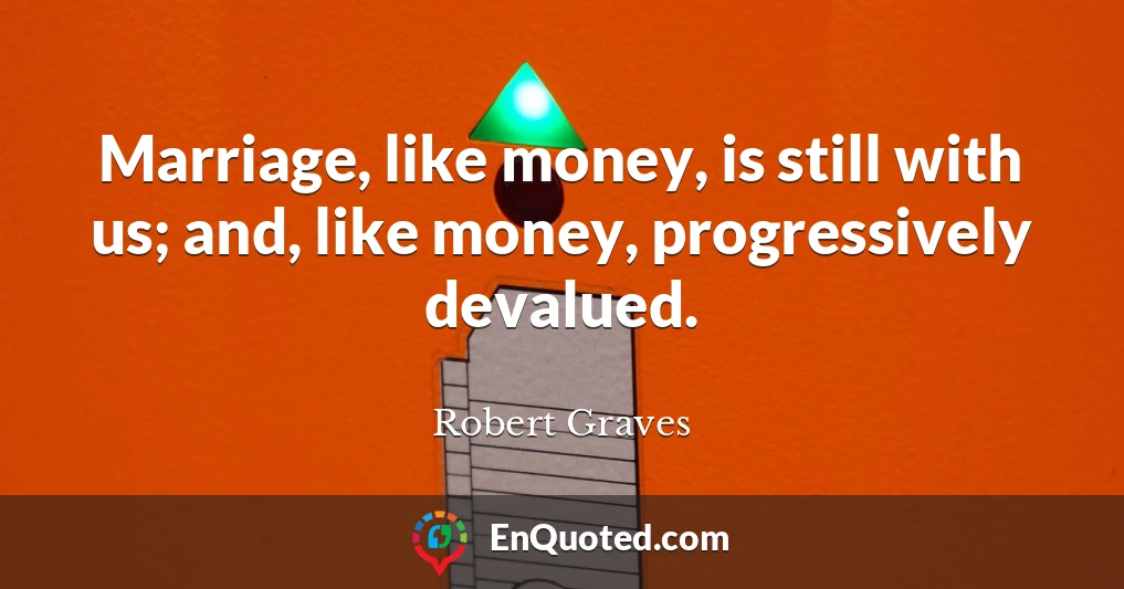 Marriage, like money, is still with us; and, like money, progressively devalued.