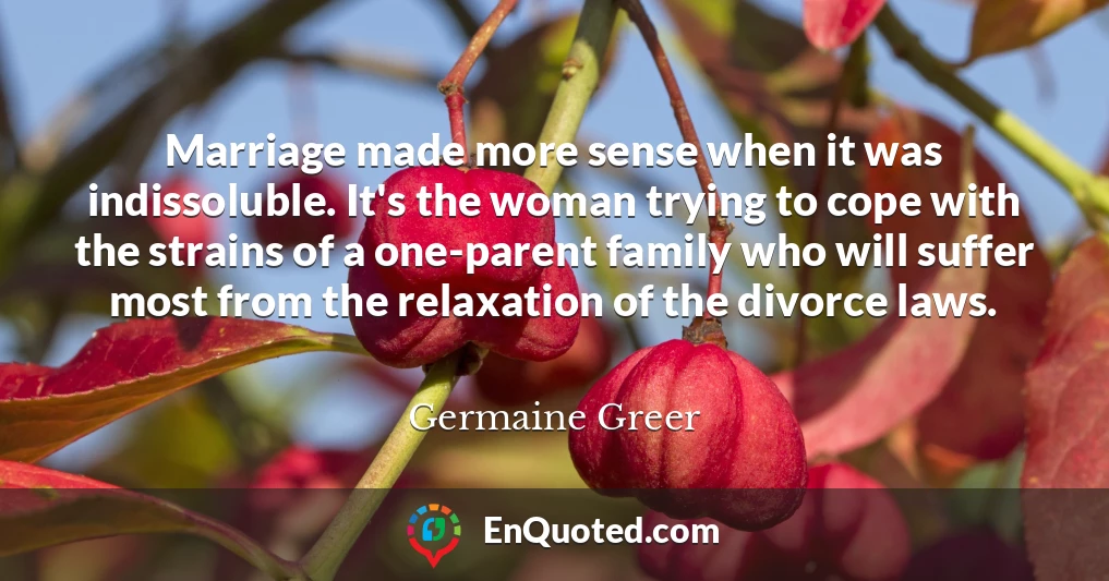 Marriage made more sense when it was indissoluble. It's the woman trying to cope with the strains of a one-parent family who will suffer most from the relaxation of the divorce laws.