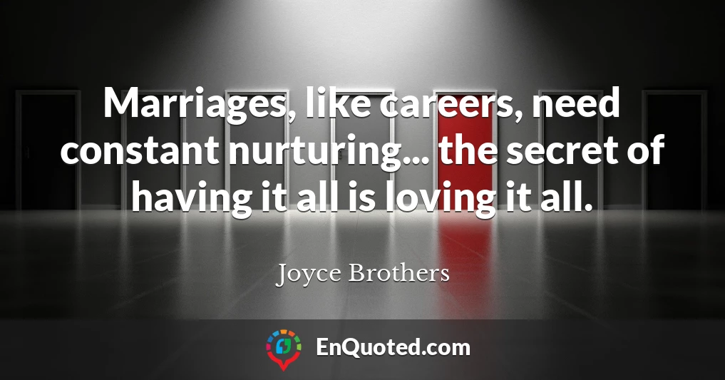 Marriages, like careers, need constant nurturing... the secret of having it all is loving it all.